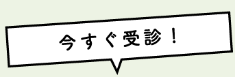今すぐ受診！
