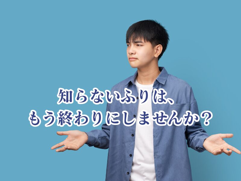 知らないふりはやめませんか
